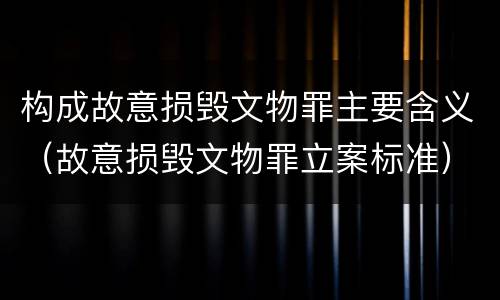 构成故意损毁文物罪主要含义（故意损毁文物罪立案标准）