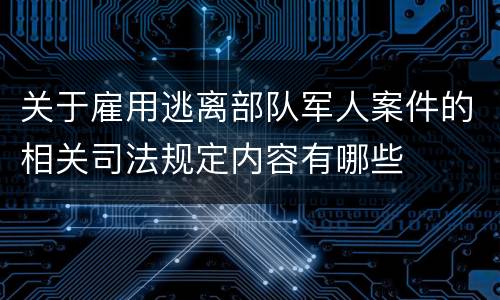 关于雇用逃离部队军人案件的相关司法规定内容有哪些