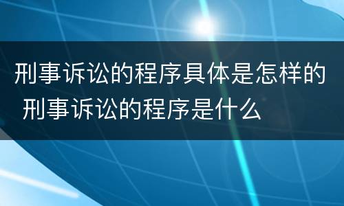 刑事诉讼的程序具体是怎样的 刑事诉讼的程序是什么