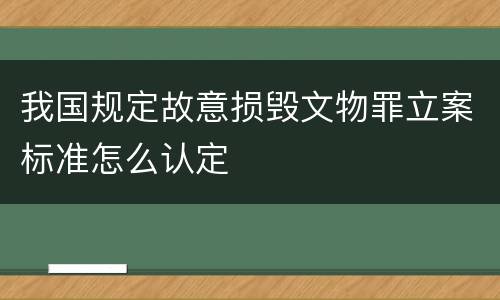 我国规定故意损毁文物罪立案标准怎么认定