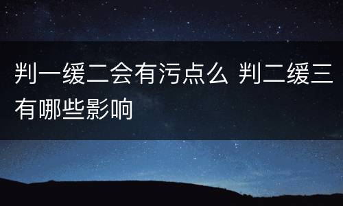 判一缓二会有污点么 判二缓三有哪些影响