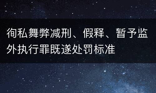 徇私舞弊减刑、假释、暂予监外执行罪既遂处罚标准