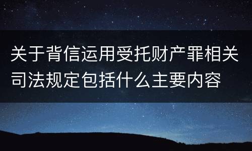 关于背信运用受托财产罪相关司法规定包括什么主要内容