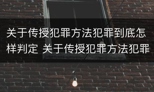 关于传授犯罪方法犯罪到底怎样判定 关于传授犯罪方法犯罪到底怎样判定的