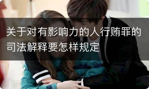 关于对有影响力的人行贿罪的司法解释要怎样规定