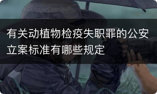 有关动植物检疫失职罪的公安立案标准有哪些规定
