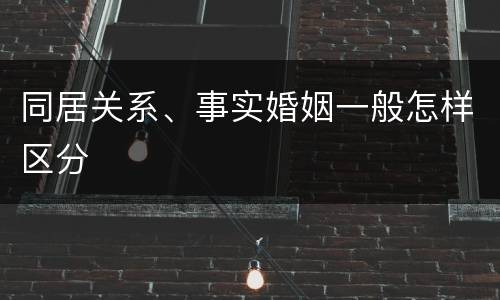 同居关系、事实婚姻一般怎样区分