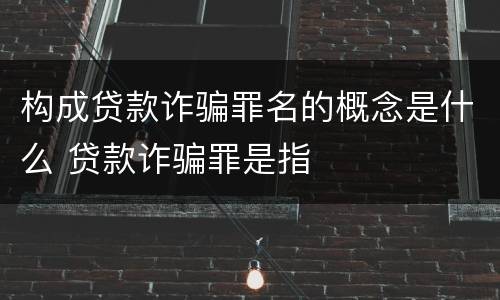 构成贷款诈骗罪名的概念是什么 贷款诈骗罪是指