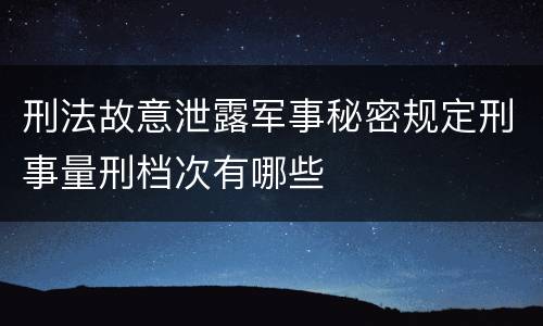 刑法故意泄露军事秘密规定刑事量刑档次有哪些