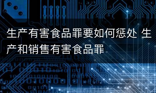 生产有害食品罪要如何惩处 生产和销售有害食品罪