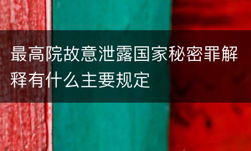 最高院故意泄露国家秘密罪解释有什么主要规定