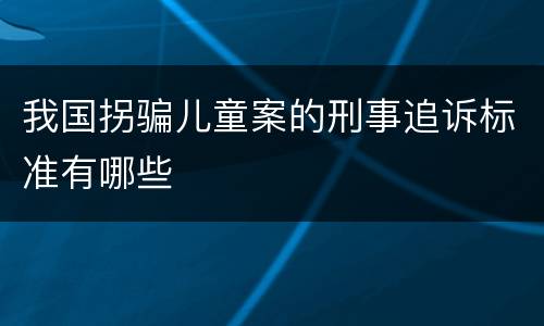 我国拐骗儿童案的刑事追诉标准有哪些