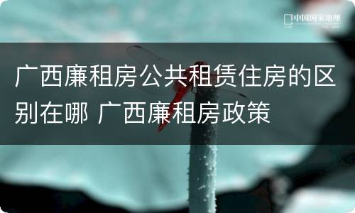 广西廉租房公共租赁住房的区别在哪 广西廉租房政策