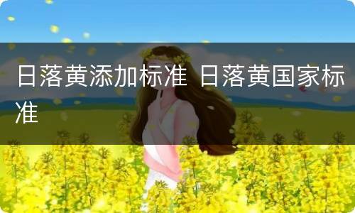 日落黄添加标准 日落黄国家标准