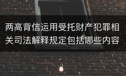 两高背信运用受托财产犯罪相关司法解释规定包括哪些内容