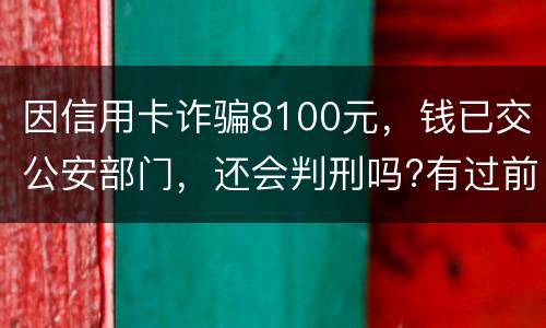 因信用卡诈骗8100元，钱已交公安部门，还会判刑吗?有过前科