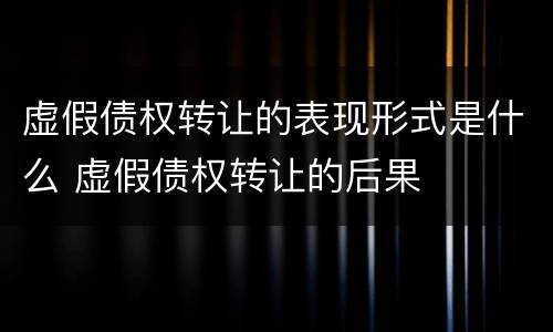 虚假债权转让的表现形式是什么 虚假债权转让的后果