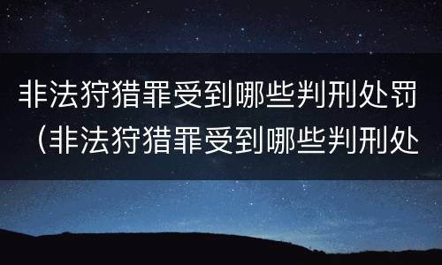 非法狩猎罪受到哪些判刑处罚（非法狩猎罪受到哪些判刑处罚呢）