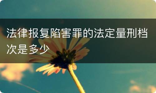 法律报复陷害罪的法定量刑档次是多少