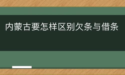 内蒙古要怎样区别欠条与借条