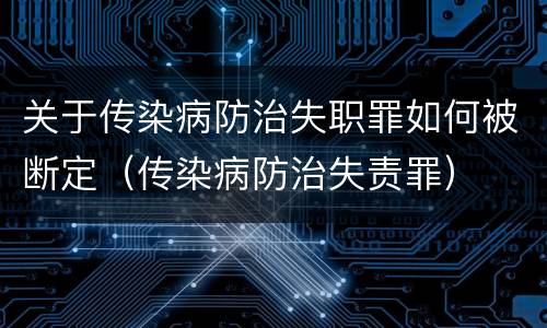 关于传染病防治失职罪如何被断定（传染病防治失责罪）