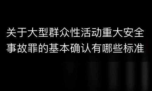 关于大型群众性活动重大安全事故罪的基本确认有哪些标准