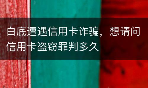 白底遭遇信用卡诈骗，想请问信用卡盗窃罪判多久
