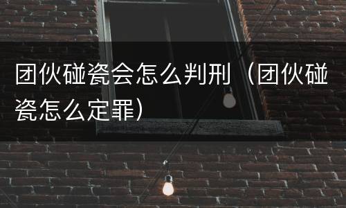 团伙碰瓷会怎么判刑（团伙碰瓷怎么定罪）