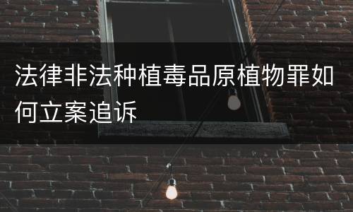法律非法种植毒品原植物罪如何立案追诉