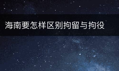 海南要怎样区别拘留与拘役