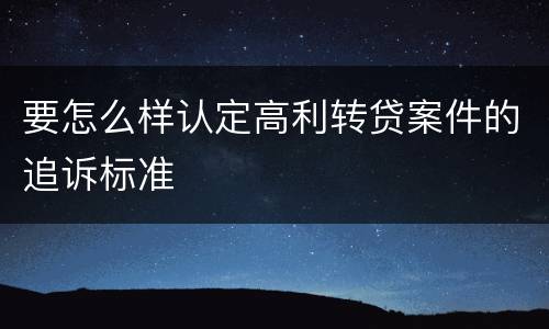 要怎么样认定高利转贷案件的追诉标准
