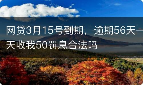 网贷3月15号到期，逾期56天一天收我50罚息合法吗