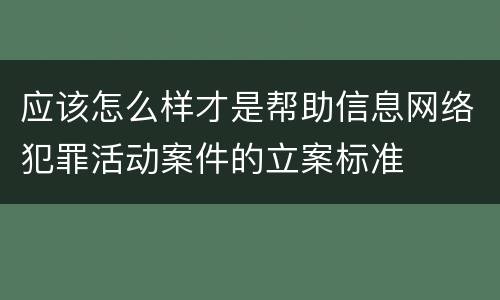 应该怎么样才是帮助信息网络犯罪活动案件的立案标准