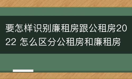 要怎样识别廉租房跟公租房2022 怎么区分公租房和廉租房