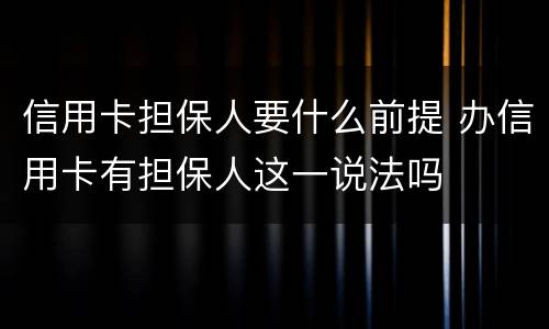 信用卡担保人要什么前提 办信用卡有担保人这一说法吗