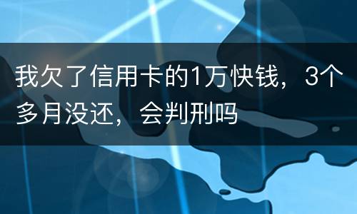 我欠了信用卡的1万快钱，3个多月没还，会判刑吗