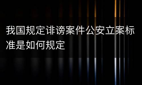 我国规定诽谤案件公安立案标准是如何规定
