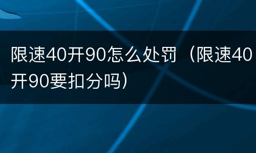 限速40开90怎么处罚（限速40开90要扣分吗）