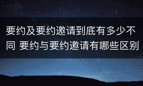 要约及要约邀请到底有多少不同 要约与要约邀请有哪些区别?