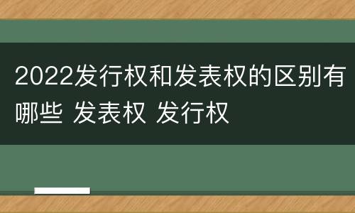 2022发行权和发表权的区别有哪些 发表权 发行权