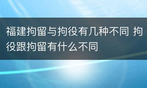 福建拘留与拘役有几种不同 拘役跟拘留有什么不同