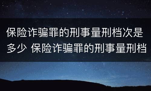 保险诈骗罪的刑事量刑档次是多少 保险诈骗罪的刑事量刑档次是多少钱