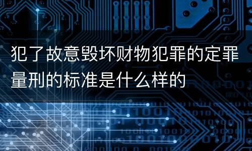 犯了故意毁坏财物犯罪的定罪量刑的标准是什么样的