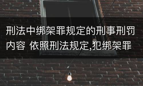 刑法中绑架罪规定的刑事刑罚内容 依照刑法规定,犯绑架罪