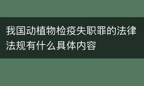 我国动植物检疫失职罪的法律法规有什么具体内容