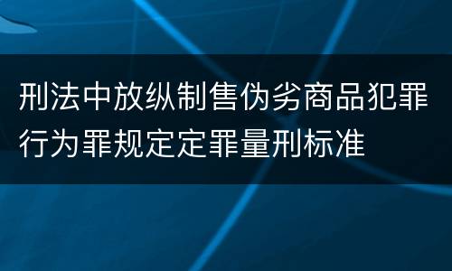 刑法中放纵制售伪劣商品犯罪行为罪规定定罪量刑标准