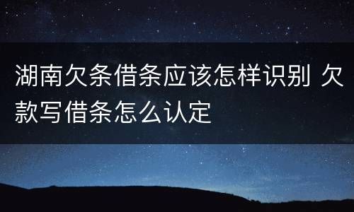 湖南欠条借条应该怎样识别 欠款写借条怎么认定