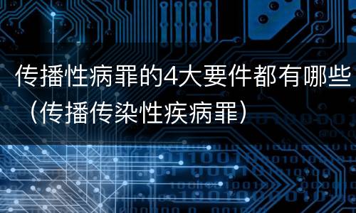 传播性病罪的4大要件都有哪些（传播传染性疾病罪）