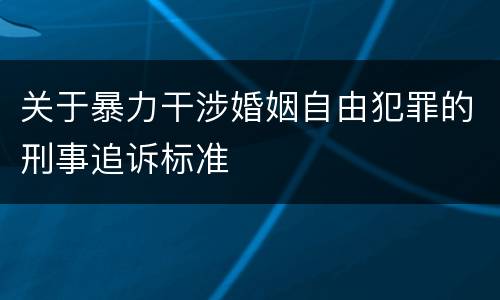 关于暴力干涉婚姻自由犯罪的刑事追诉标准