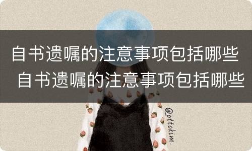 自书遗嘱的注意事项包括哪些 自书遗嘱的注意事项包括哪些内容